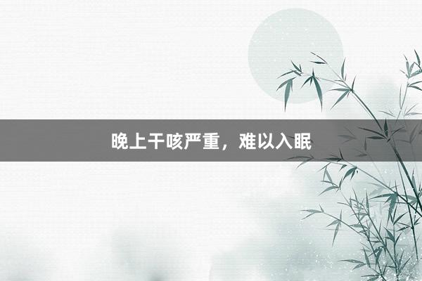 晚上干咳严重，难以入眠